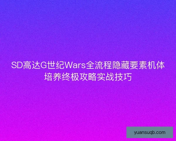 SD高达G世纪Wars全流程隐藏要素机体培养终极攻略实战技巧 SD高达G世纪Wars全流程隐藏要素机体培养终极攻略实战技巧