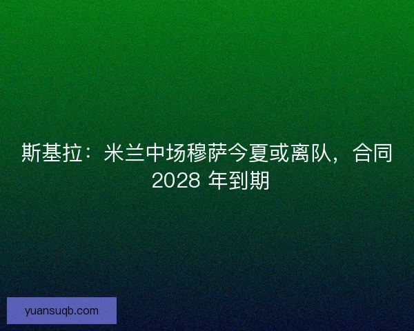 斯基拉:米兰中场穆萨今夏或离队,合同 2028 年到期 斯基拉:米兰中场穆萨今夏或离队,合同 2028 年到期