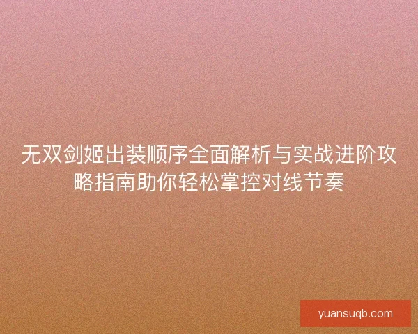 无双剑姬出装顺序全面解析与实战进阶攻略指南助你轻松掌控对线节奏