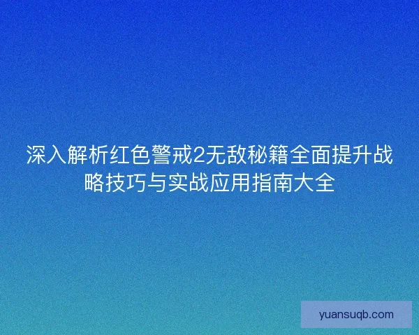 深入解析红色警戒2无敌秘籍全面提升战略技巧与实战应用指南大全 深入解析红色警戒2无敌秘籍全面提升战略技巧与实战应用指南大全