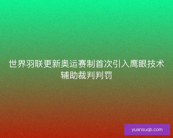 世界羽联更新奥运赛制首次引入鹰眼技术辅助裁判判罚 世界羽联更新奥运赛制首次引入鹰眼技术辅助裁判判罚