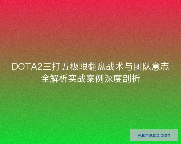 DOTA2三打五极限翻盘战术与团队意志全解析实战案例深度剖析